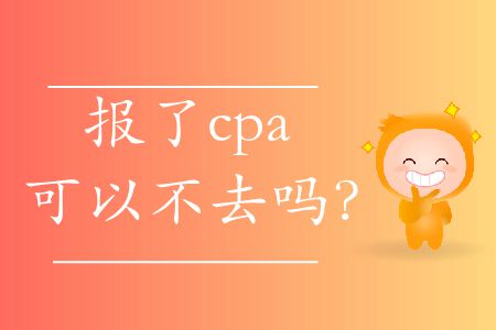 報(bào)了cpa可以不去嗎？