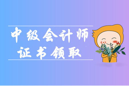 中級(jí)會(huì)計(jì)職稱證書領(lǐng)取時(shí)間是什么時(shí)候？可以找人代領(lǐng)嗎？