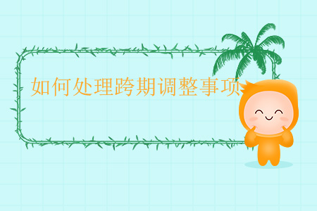 如何處理跨期調(diào)整事項(xiàng)？