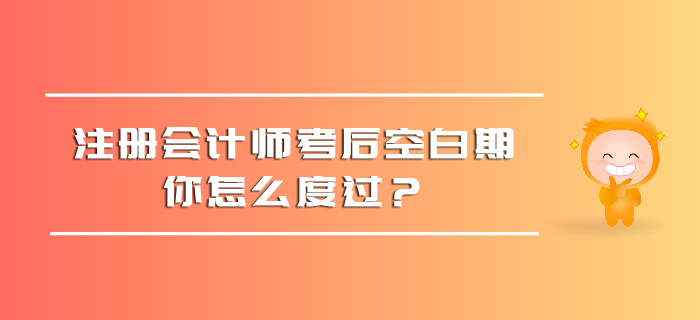 注冊(cè)會(huì)計(jì)師考后空白期，你怎么度過(guò)？