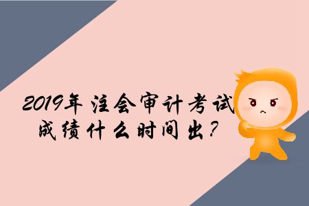 2019年注會(huì)審計(jì)考試成績什么時(shí)間出？