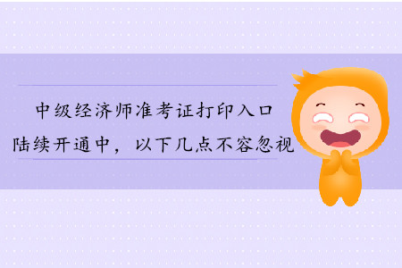 中級(jí)經(jīng)濟(jì)師準(zhǔn)考證打印入口陸續(xù)開通，以下幾點(diǎn)不容忽視