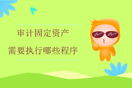 審計固定資產(chǎn)需要執(zhí)行哪些程序？