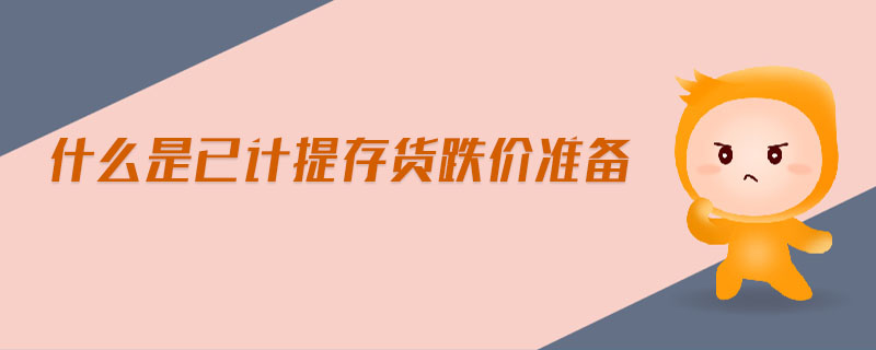 什么是已計提存貨跌價準(zhǔn)備