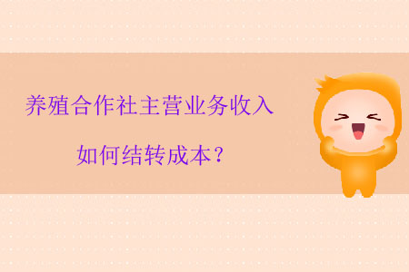 養(yǎng)殖合作社主營(yíng)業(yè)務(wù)收入如何結(jié)轉(zhuǎn)成本？