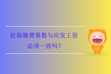 社保繳費基數(shù)與應(yīng)發(fā)工資必須一致嗎？