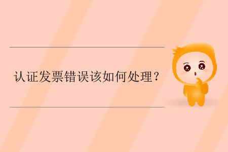 認(rèn)證發(fā)票錯(cuò)誤該如何處理？