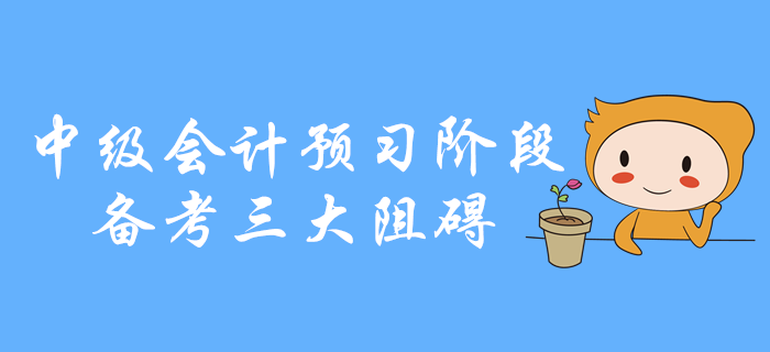 中級會計(jì)預(yù)習(xí)階段備考三大阻礙，你是不是中招了？