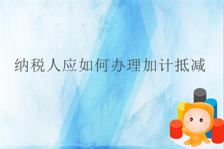 納稅人應(yīng)如何辦理加計抵減？