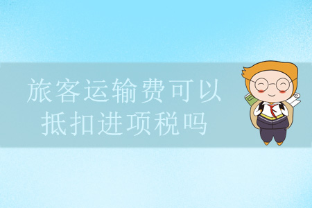 旅客運輸費可以抵扣進(jìn)項稅嗎？