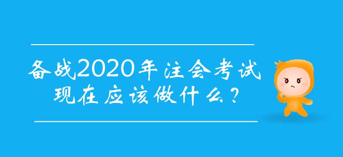 備戰(zhàn)2020年注會考試，現(xiàn)在應(yīng)該做什么？