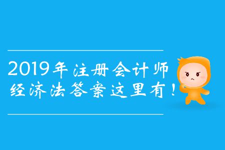 2019年注冊會計師經(jīng)濟(jì)法答案這里有！