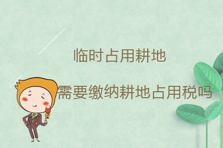 臨時(shí)占用耕地需要繳納耕地占用稅嗎？