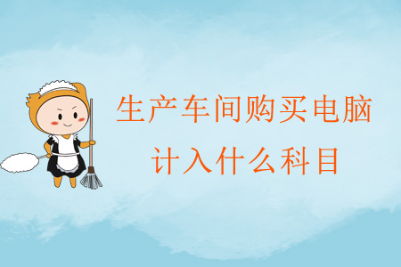 生產(chǎn)車間購買電腦計(jì)入什么科目？