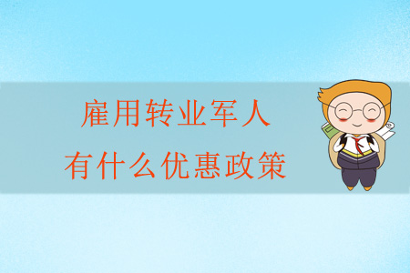 雇用轉(zhuǎn)業(yè)軍人有什么優(yōu)惠政策？