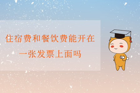 住宿費和餐飲費能開在一張發(fā)票上面嗎? 住宿費和餐飲費能開在一張發(fā)票上面嗎?