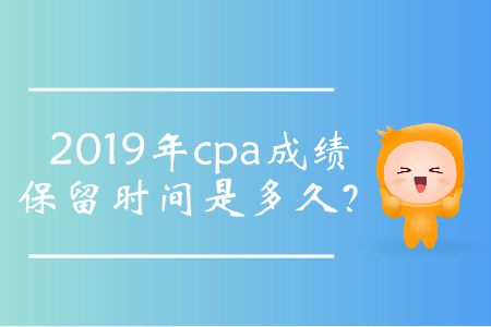 2019年cpa成績(jī)保留時(shí)間是多久？