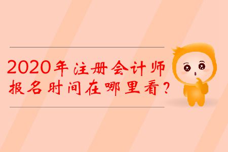 2020年注冊(cè)會(huì)計(jì)師報(bào)名時(shí)間在哪里看？