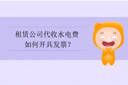 租賃公司代收水電費如何開具發(fā)票？