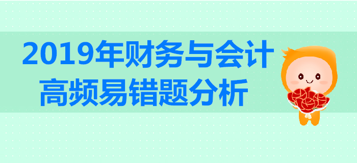 2019年稅務(wù)師《財務(wù)與會計》高頻易錯題分析 2019年稅務(wù)師《財務(wù)與會計》高頻易錯題分析