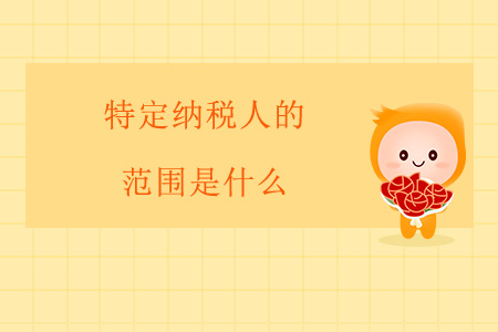 特定納稅人的范圍是什么？