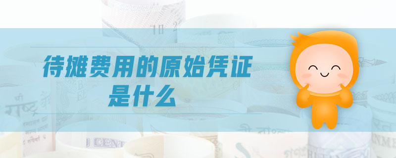 待攤費用的原始憑證是什么 待攤費用的原始憑證是什么