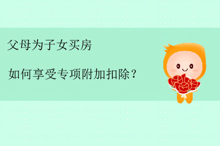 父母為子女買房如何享受專項附加扣除？