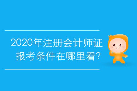 2020年注冊(cè)會(huì)計(jì)師證報(bào)考條件在哪里看？