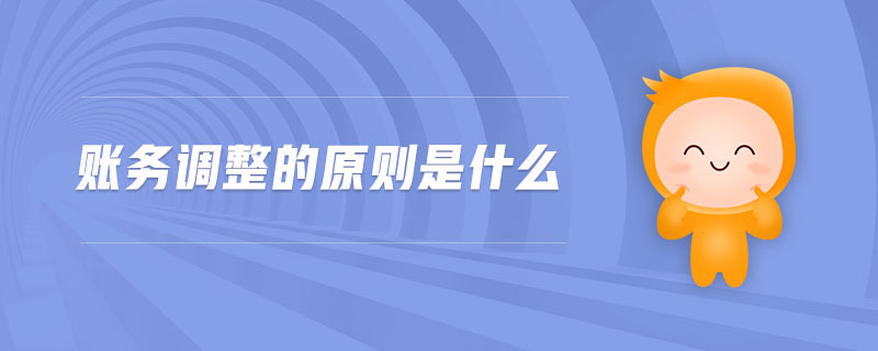 賬務(wù)調(diào)整的原則是什么 賬務(wù)調(diào)整的原則是什么