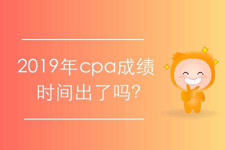 2019年cpa成績(jī)時(shí)間出了嗎？