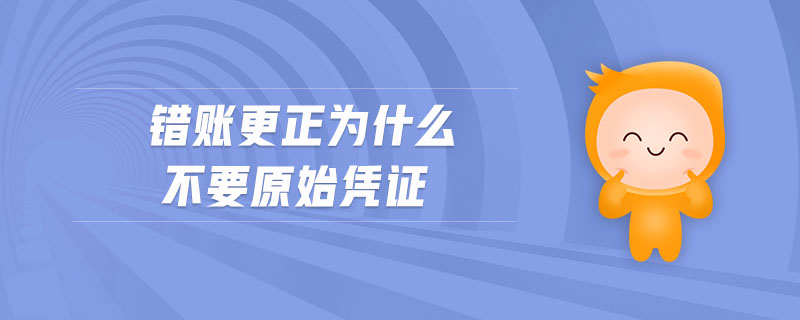錯賬更正為什么不要原始憑證 錯賬更正為什么不要原始憑證
