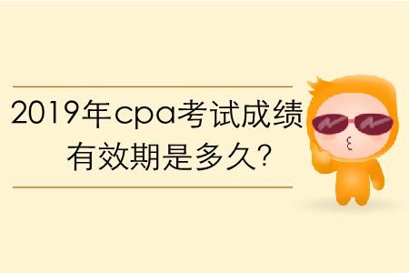 2019年cpa考試成績有效期是多久？