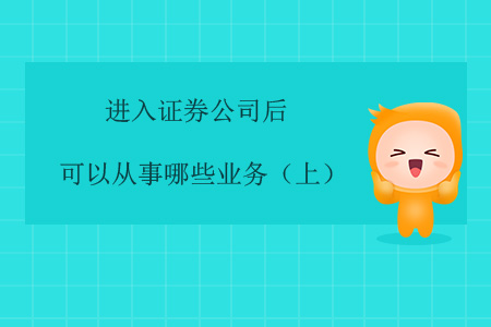 進(jìn)入證券公司后，可以從事哪些業(yè)務(wù)？（上）