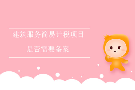 建筑服務(wù)簡(jiǎn)易計(jì)稅項(xiàng)目是否需要備案？