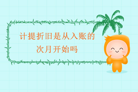 計(jì)提折舊是從入賬的次月開始嗎？
