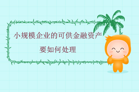 小規(guī)模企業(yè)的可供金融資產(chǎn)要如何處理？