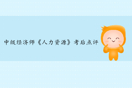 2019年中級經(jīng)濟師《人力資源》考后題目點評 2019年中級經(jīng)濟師《人力資源》考后題目點評