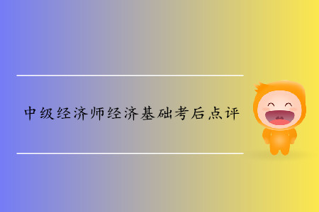 2019年中級(jí)經(jīng)濟(jì)師《經(jīng)濟(jì)基礎(chǔ)》考后題目點(diǎn)評(píng) 2019年中級(jí)經(jīng)濟(jì)師《經(jīng)濟(jì)基礎(chǔ)》考后題目點(diǎn)評(píng)