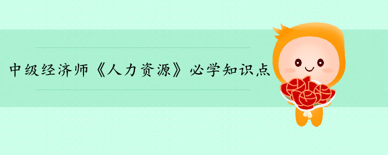 中級經(jīng)濟(jì)師《人力資源》考前干貨打卡 中級經(jīng)濟(jì)師《人力資源》考前干貨打卡
