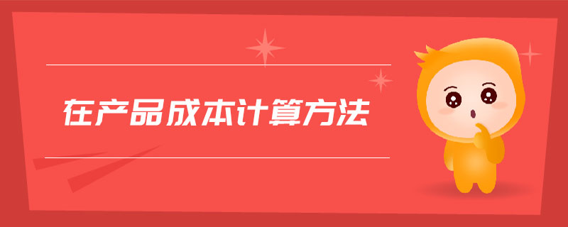 在產(chǎn)品成本計(jì)算方法 在產(chǎn)品成本計(jì)算方法