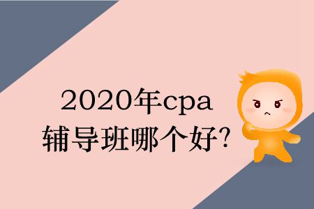 2020年cpa輔導(dǎo)班哪個(gè)好？