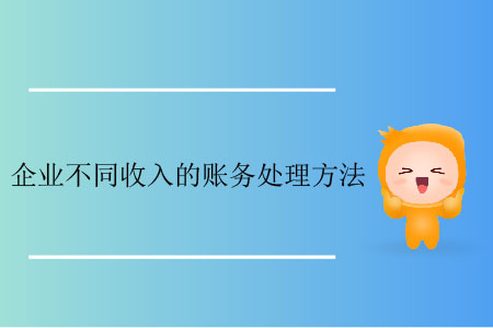 企業(yè)不同收入的賬務(wù)處理方法 企業(yè)不同收入的賬務(wù)處理方法