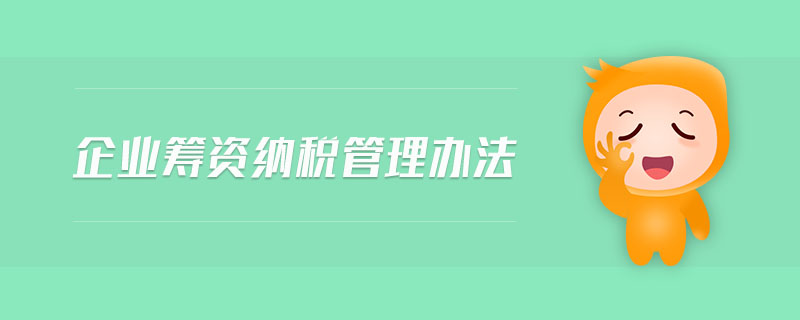 企業(yè)籌資納稅管理辦法 企業(yè)籌資納稅管理辦法