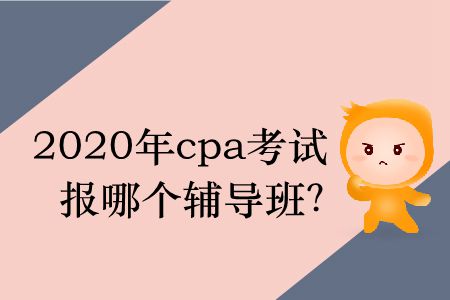2020年cpa考試報(bào)哪個(gè)輔導(dǎo)班？