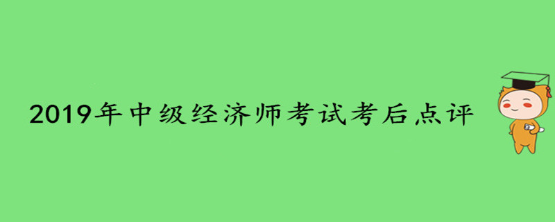 2019年中級(jí)經(jīng)濟(jì)師考試考后點(diǎn)評(píng) 2019年中級(jí)經(jīng)濟(jì)師考試考后點(diǎn)評(píng)