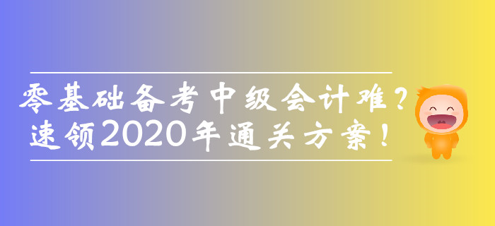 零基礎(chǔ)備考中級(jí)會(huì)計(jì)師難？速領(lǐng)2020年通關(guān)方案！