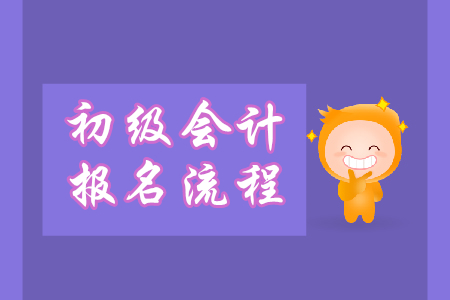 初級會計職稱報名怎么報？流程什么樣？