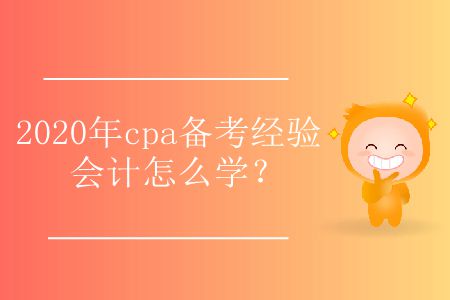 2020年cpa備考經(jīng)驗會計怎么學？