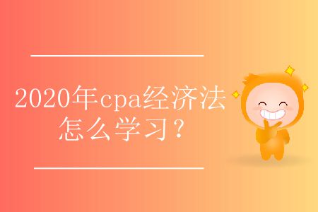 2020年cpa經(jīng)濟法怎么學習？