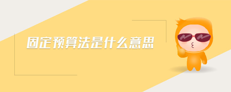 固定預(yù)算法是什么意思 固定預(yù)算法是什么意思